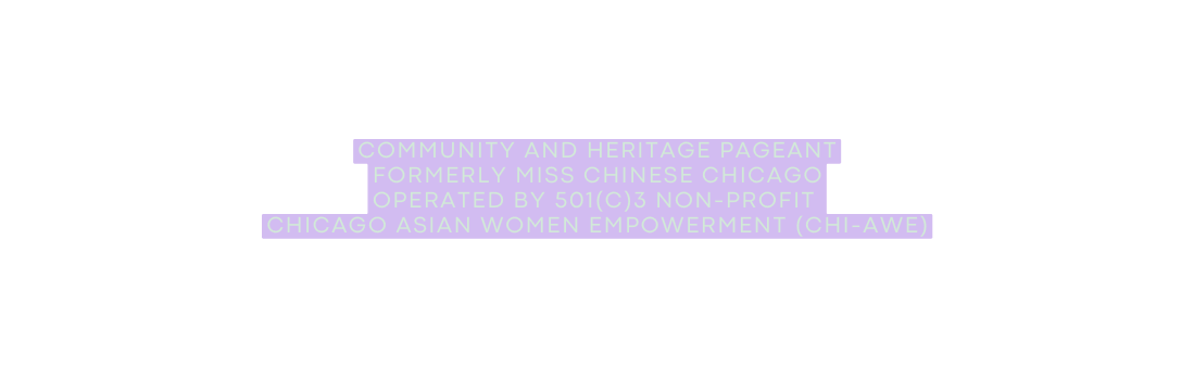 Community and Heritage Pageant Formerly Miss Chinese Chicago Operated by 501 c 3 non profit Chicago ASian women Empowerment Chi AWE